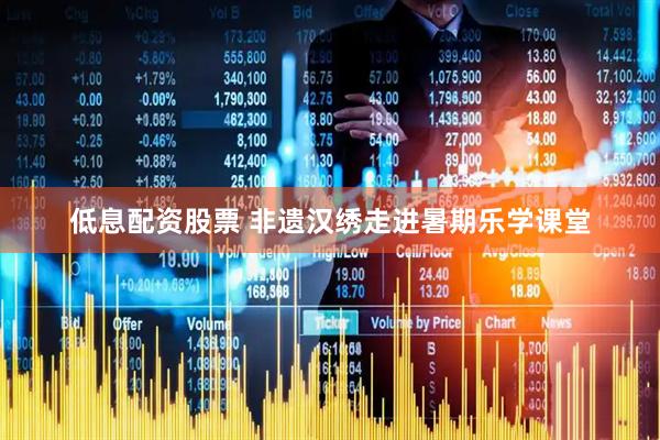 低息配资股票 非遗汉绣走进暑期乐学课堂