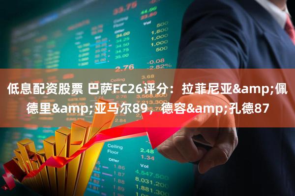 低息配资股票 巴萨FC26评分：拉菲尼亚&佩德里&亚马尔89，德容&孔德87
