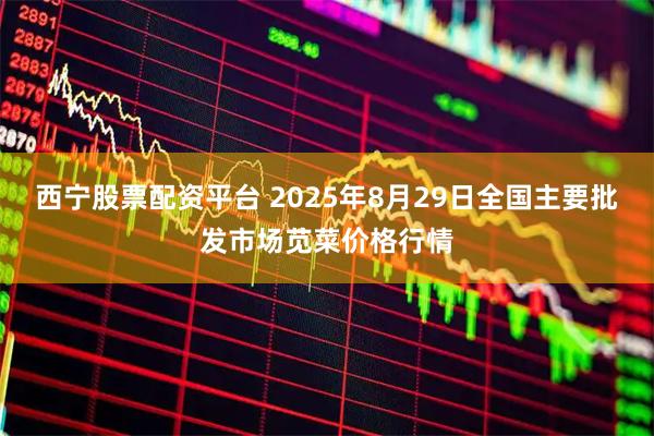西宁股票配资平台 2025年8月29日全国主要批发市场苋菜价格行情