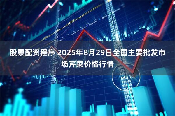 股票配资程序 2025年8月29日全国主要批发市场芹菜价格行情