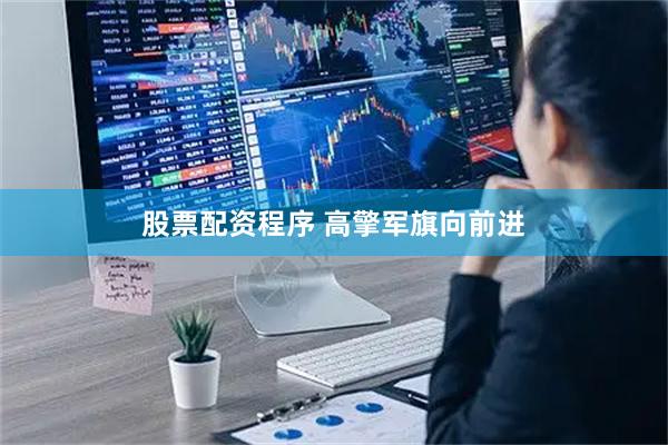 股票配资程序 高擎军旗向前进
