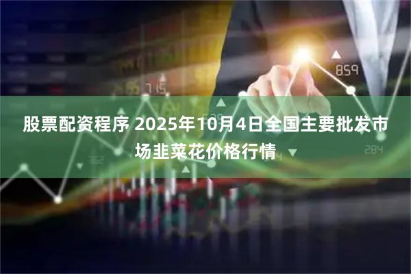 股票配资程序 2025年10月4日全国主要批发市场韭菜花价格行情