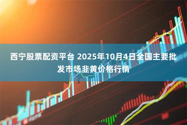 西宁股票配资平台 2025年10月4日全国主要批发市场韭黄价格行情