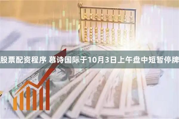 股票配资程序 慕诗国际于10月3日上午盘中短暂停牌