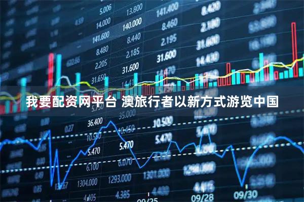 我要配资网平台 澳旅行者以新方式游览中国