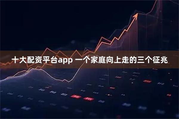 十大配资平台app 一个家庭向上走的三个征兆
