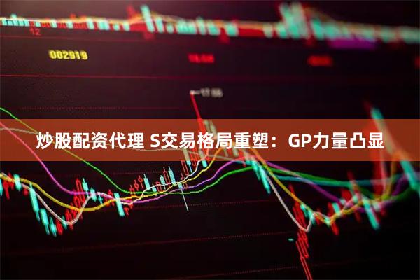 炒股配资代理 S交易格局重塑：GP力量凸显