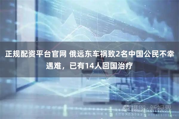 正规配资平台官网 俄远东车祸致2名中国公民不幸遇难，已有14人回国治疗