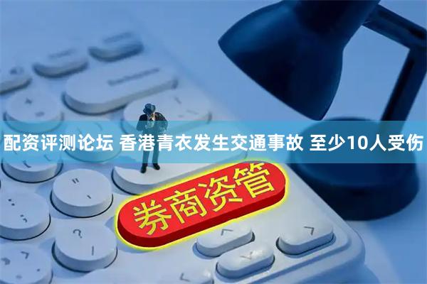 配资评测论坛 香港青衣发生交通事故 至少10人受伤